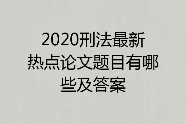 2020刑法最新热点论文题目有哪些及答案