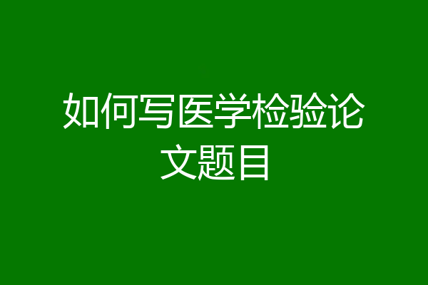 如何写医学检验论文题目