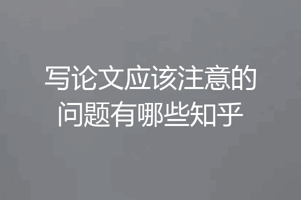 写论文应该注意的问题有哪些知乎