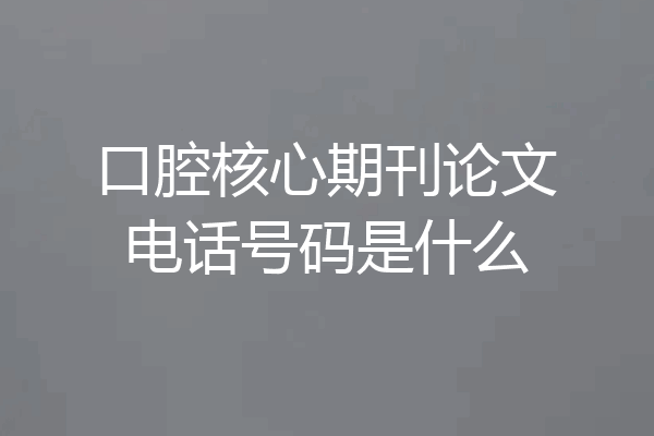 口腔核心期刊论文电话号码是什么