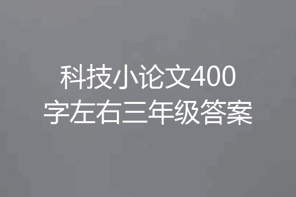 科技小论文400字左右三年级答案