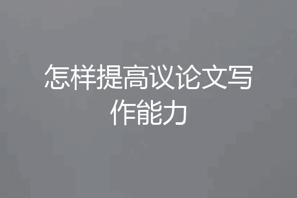 怎样提高议论文写作能力