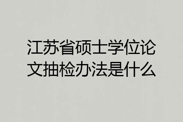 江苏省硕士学位论文抽检办法是什么