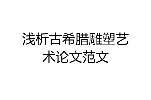 浅析古希腊雕塑艺术论文范文