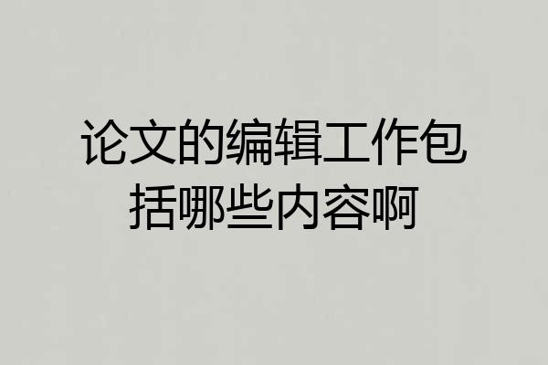 论文的编辑工作包括哪些内容啊
