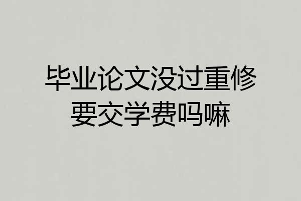 毕业论文没过重修要交学费吗嘛