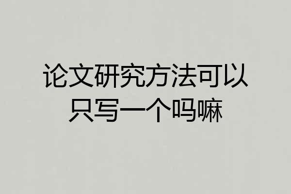 论文研究方法可以只写一个吗嘛