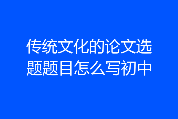 传统文化的论文选题题目怎么写初中