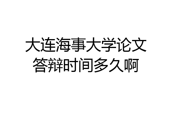大连海事大学论文答辩时间多久啊