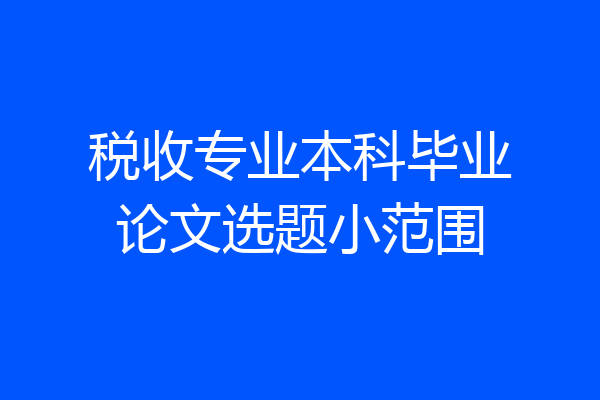 税收专业本科毕业论文选题小范围