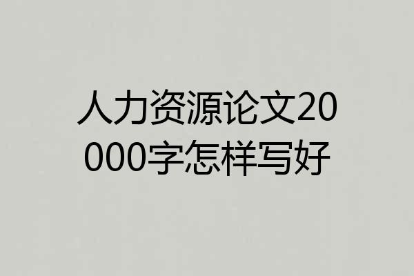 人力资源论文20000字怎样写好