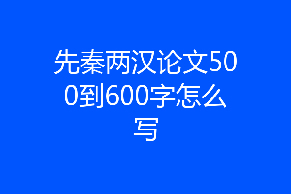 先秦两汉论文500到600字怎么写