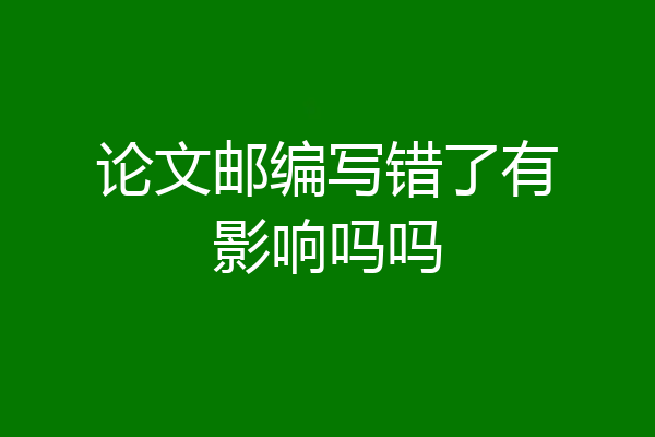 论文邮编写错了有影响吗吗