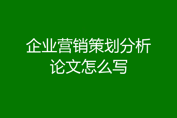 企业营销策划分析论文怎么写