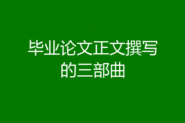 毕业论文正文撰写的三部曲