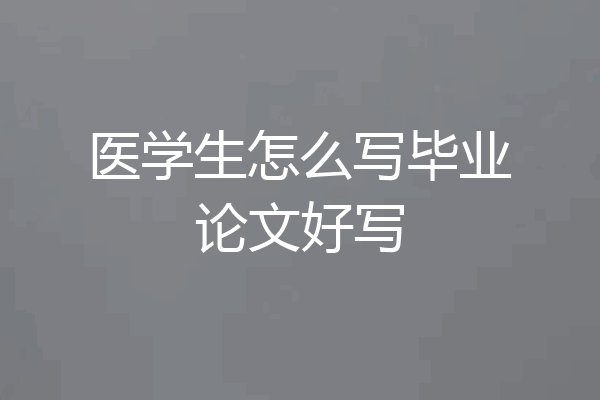 医学生怎么写毕业论文好写