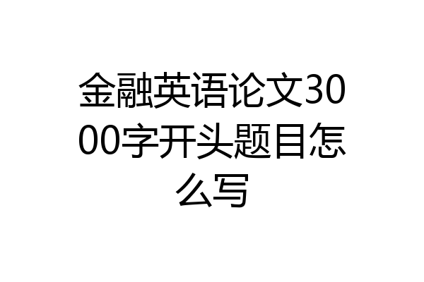 金融英语论文3000字开头题目怎么写