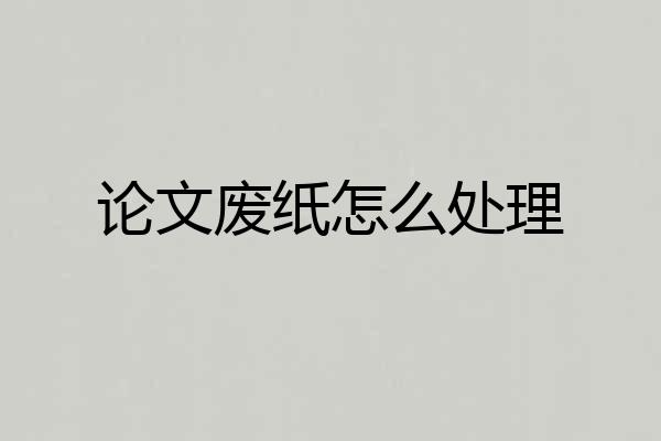 论文废纸怎么处理