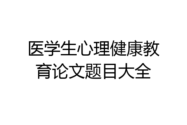 医学生心理健康教育论文题目大全