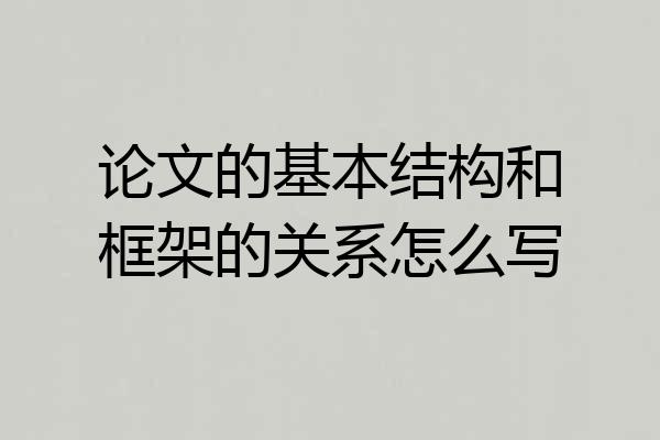 论文的基本结构和框架的关系怎么写