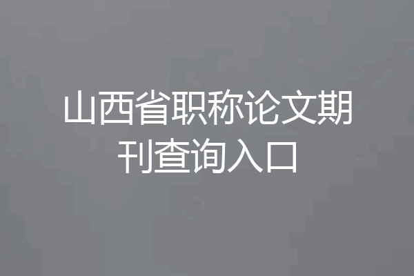 山西省职称论文期刊查询入口