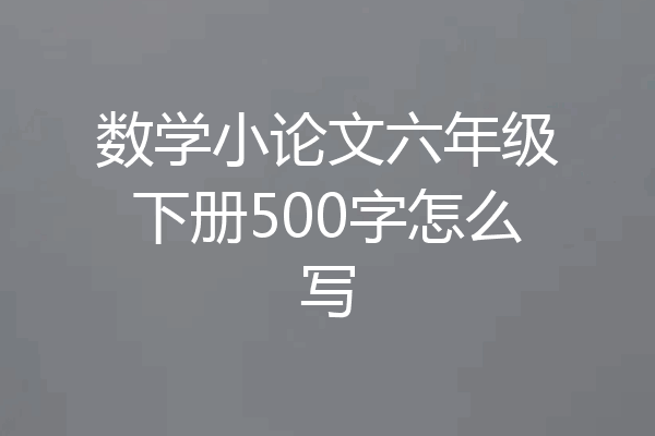 数学小论文六年级下册500字怎么写