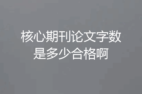 核心期刊论文字数是多少合格啊