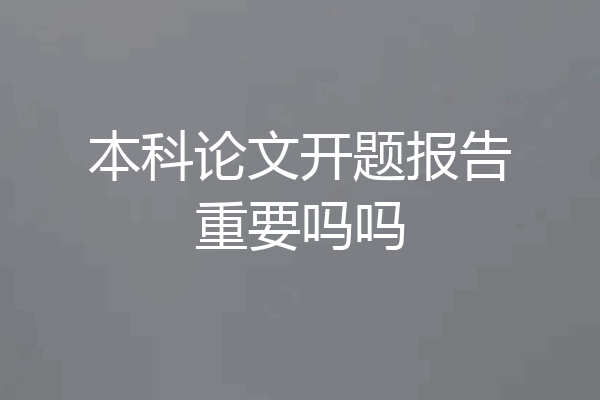 本科论文开题报告重要吗吗