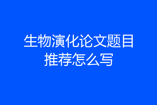 生物演化论文题目推荐怎么写
