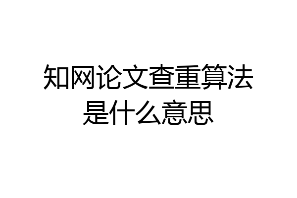知网论文查重算法是什么意思