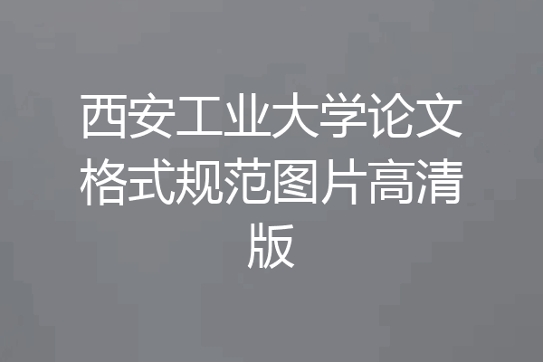 西安工业大学论文格式规范图片高清版