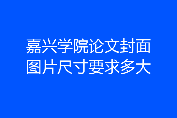 嘉兴学院论文封面图片尺寸要求多大