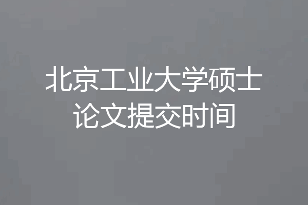 北京工业大学硕士论文提交时间