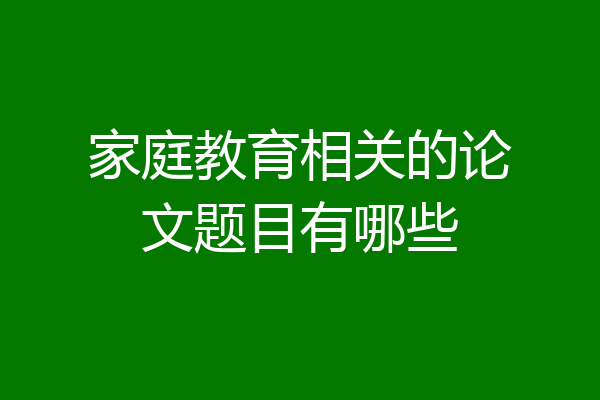 家庭教育相关的论文题目有哪些