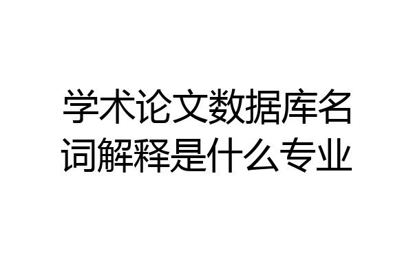 学术论文数据库名词解释是什么专业