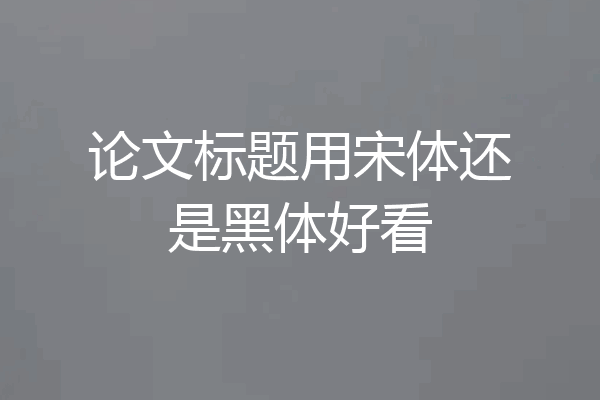 论文标题用宋体还是黑体好看