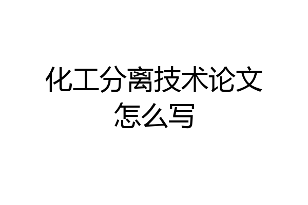 化工分离技术论文怎么写