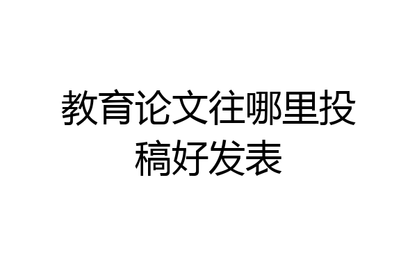 教育论文往哪里投稿好发表