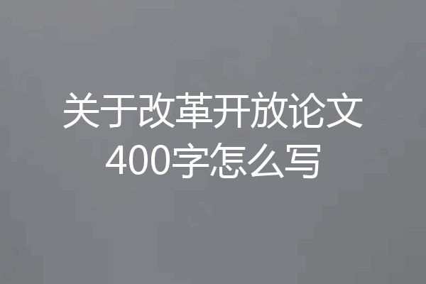 关于改革开放论文400字怎么写