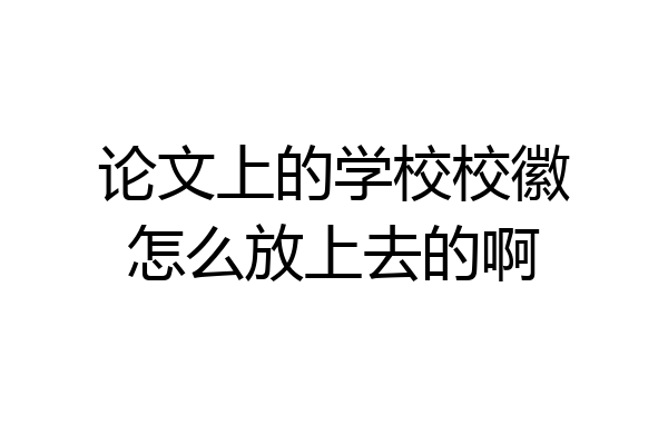 论文上的学校校徽怎么放上去的啊