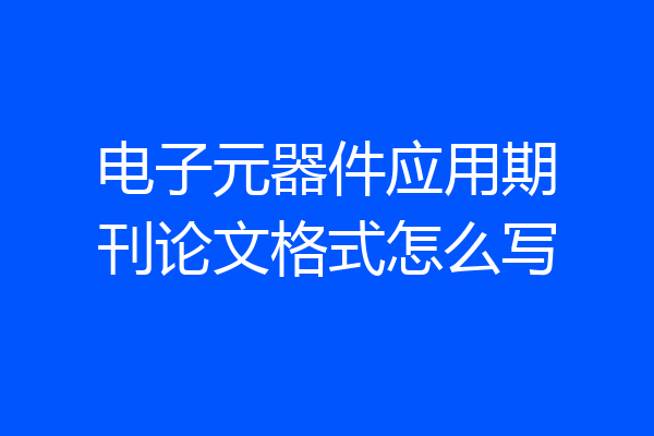 电子元器件应用期刊论文格式怎么写