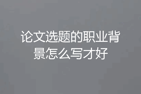 论文选题的职业背景怎么写才好