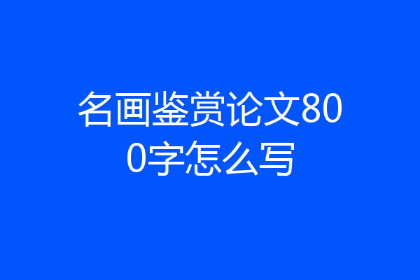 名画鉴赏论文800字怎么写
