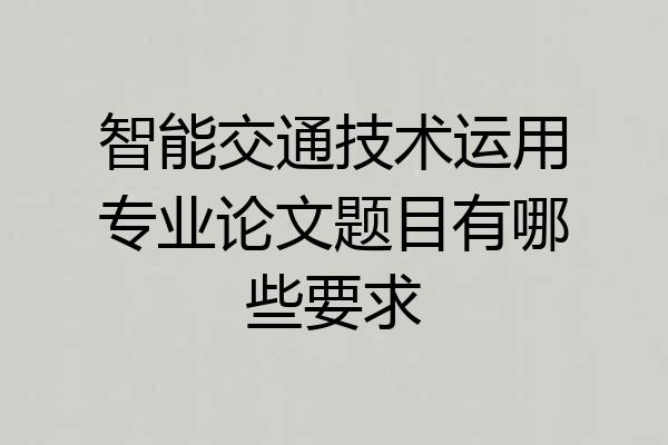 智能交通技术运用专业论文题目有哪些要求