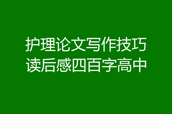 护理论文写作技巧读后感四百字高中