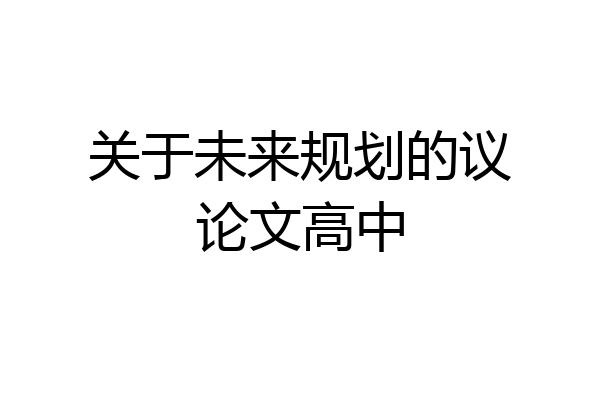 关于未来规划的议论文高中