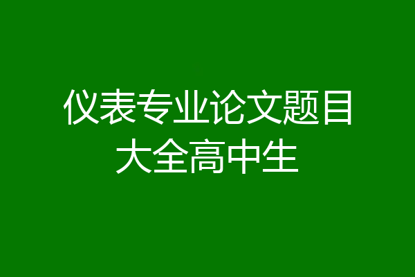 仪表专业论文题目大全高中生