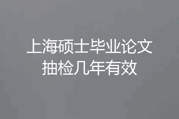 上海硕士毕业论文抽检几年有效