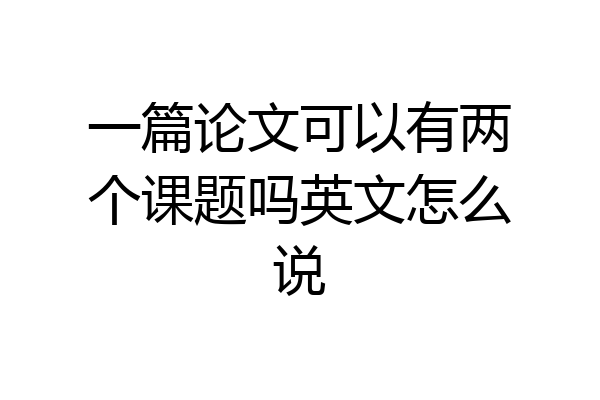 一篇论文可以有两个课题吗英文怎么说