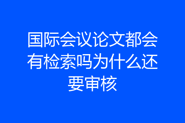国际会议论文都会有检索吗为什么还要审核